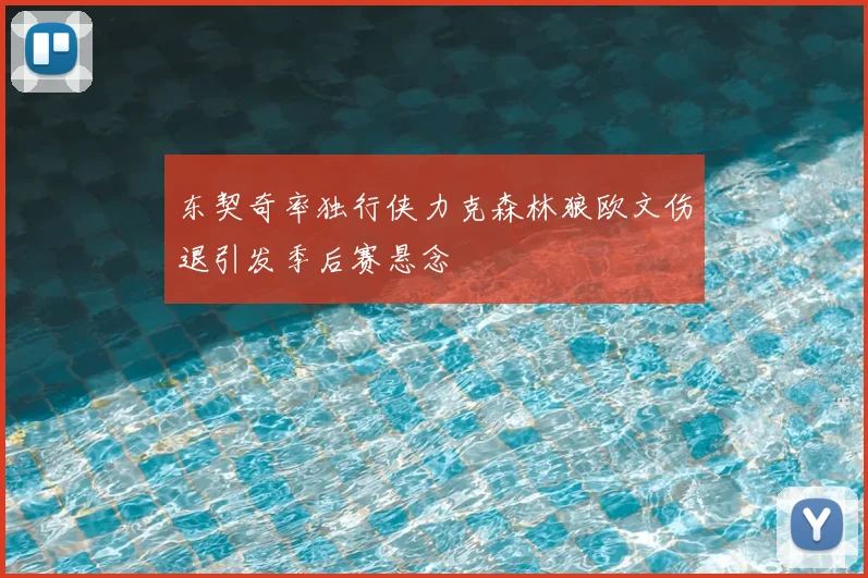 东契奇率独行侠力克森林狼欧文伤退引发季后赛悬念