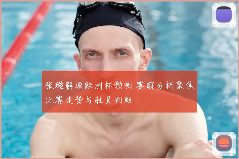 张璐解读欧洲杯预测 赛前分析聚焦比赛走势与胜负判断