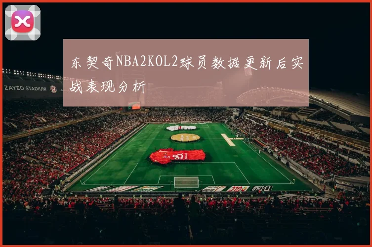 东契奇NBA2KOL2球员数据更新后实战表现分析