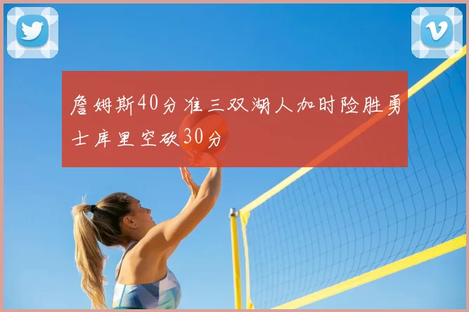 詹姆斯40分准三双湖人加时险胜勇士库里空砍30分