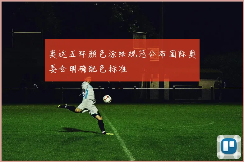 奥运五环颜色涂绘规范公布国际奥委会明确配色标准