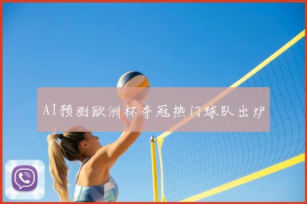 AI预测欧洲杯夺冠热门球队出炉