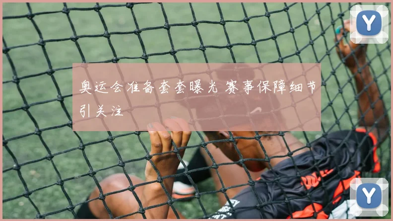 奥运会准备套套曝光 赛事保障细节引关注