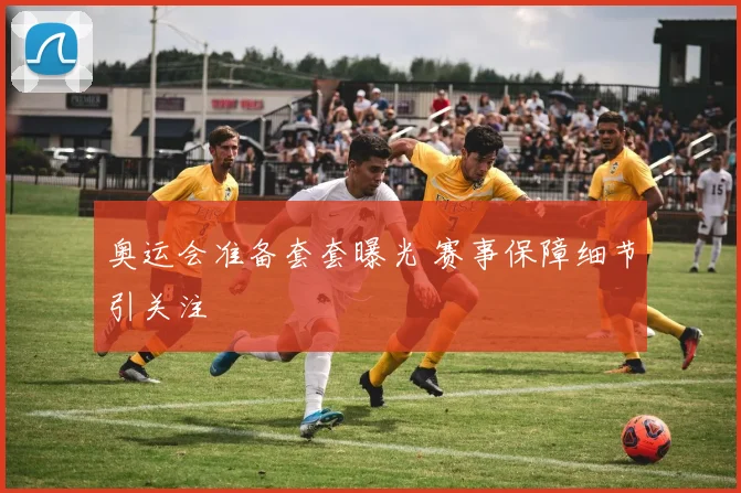 奥运会准备套套曝光 赛事保障细节引关注
