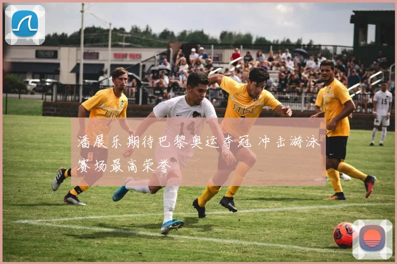 潘展乐期待巴黎奥运夺冠 冲击游泳赛场最高荣誉