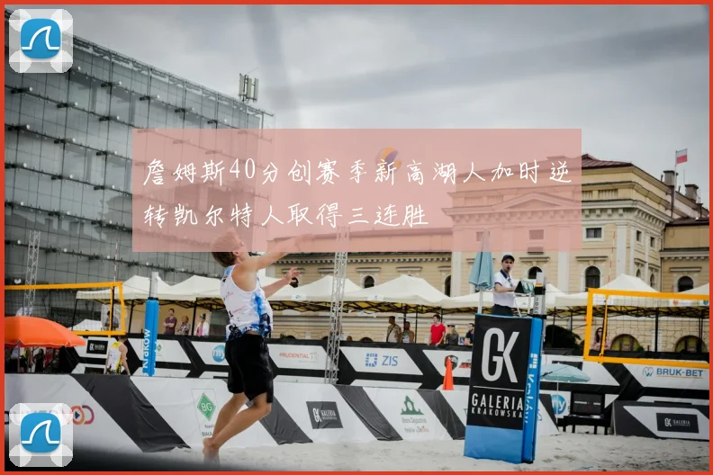 詹姆斯40分创赛季新高湖人加时逆转凯尔特人取得三连胜