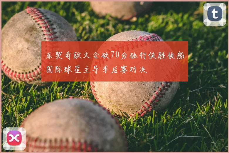 东契奇欧文合砍70分独行侠胜快船国际球星主导季后赛对决