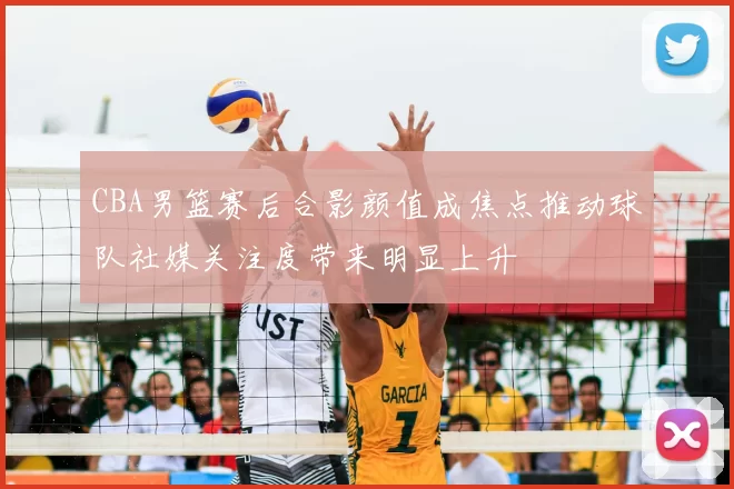 CBA男篮赛后合影颜值成焦点推动球队社媒关注度带来明显上升