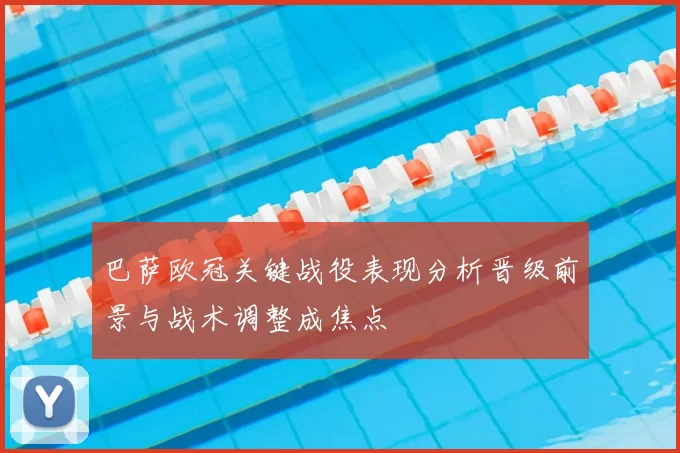 巴萨欧冠关键战役表现分析晋级前景与战术调整成焦点