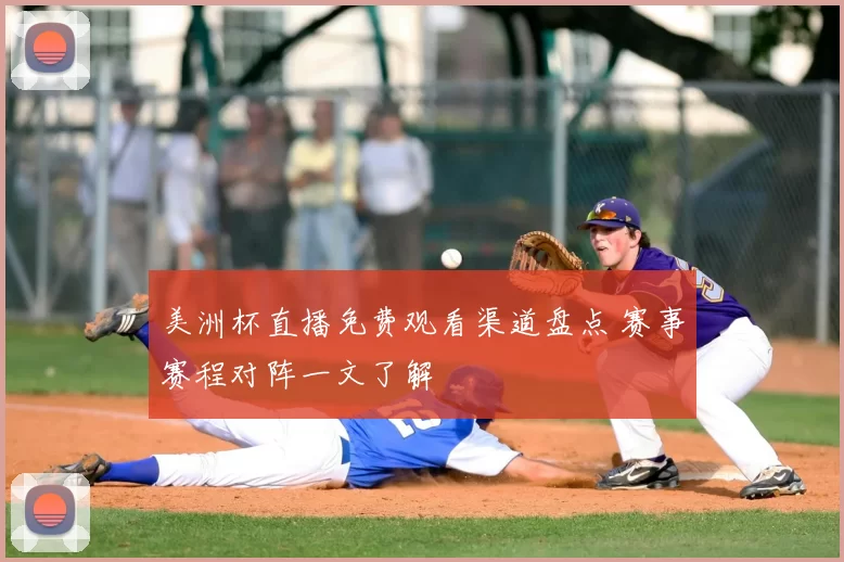 美洲杯直播免费观看渠道盘点 赛事赛程对阵一文了解