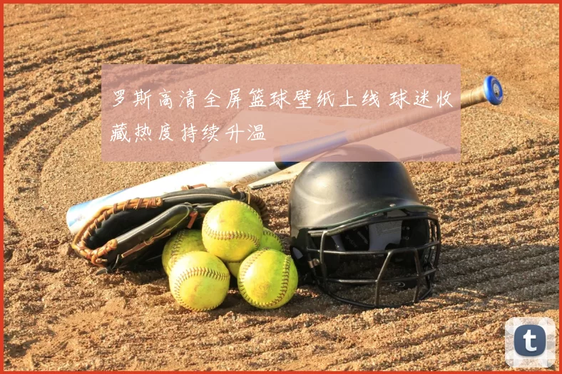 罗斯高清全屏篮球壁纸上线 球迷收藏热度持续升温
