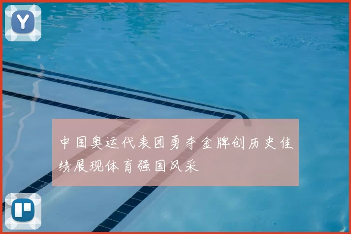 中国奥运代表团勇夺金牌创历史佳绩展现体育强国风采