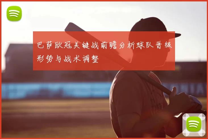 巴萨欧冠关键战前瞻分析球队晋级形势与战术调整