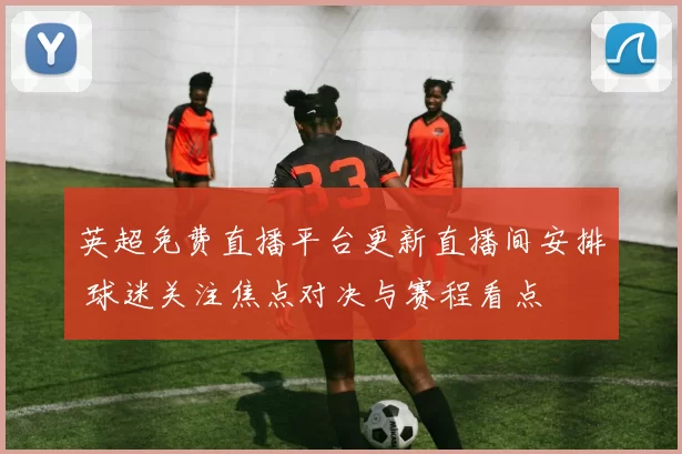 英超免费直播平台更新直播间安排 球迷关注焦点对决与赛程看点