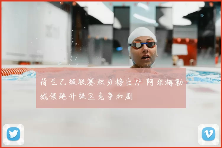 荷兰乙级联赛积分榜出炉 阿尔梅勒城领跑升级区竞争加剧