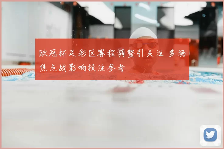 欧冠杯足彩区赛程调整引关注 多场焦点战影响投注参考