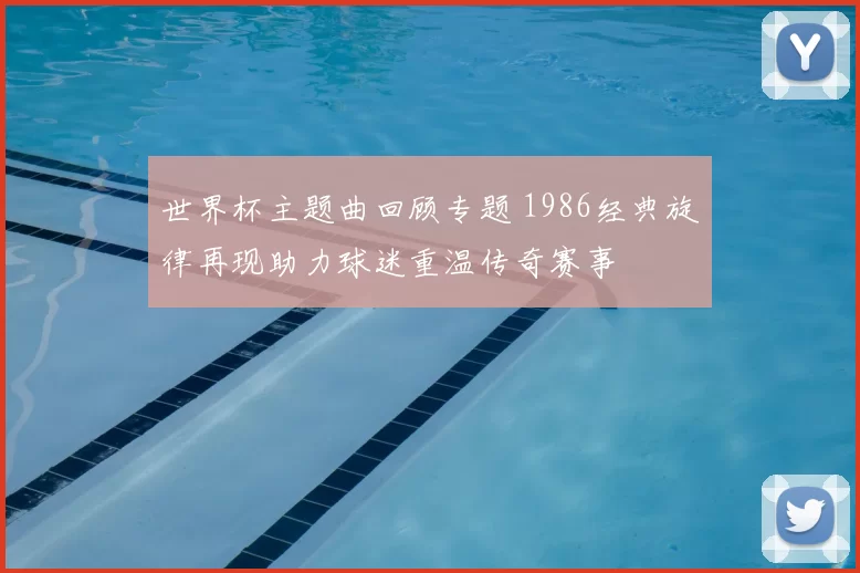 世界杯主题曲回顾专题 1986经典旋律再现助力球迷重温传奇赛事