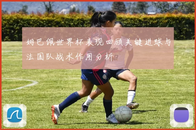 姆巴佩世界杯表现回顾关键进球与法国队战术作用分析