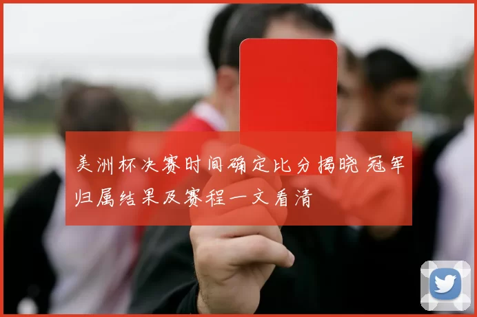 美洲杯决赛时间确定比分揭晓 冠军归属结果及赛程一文看清