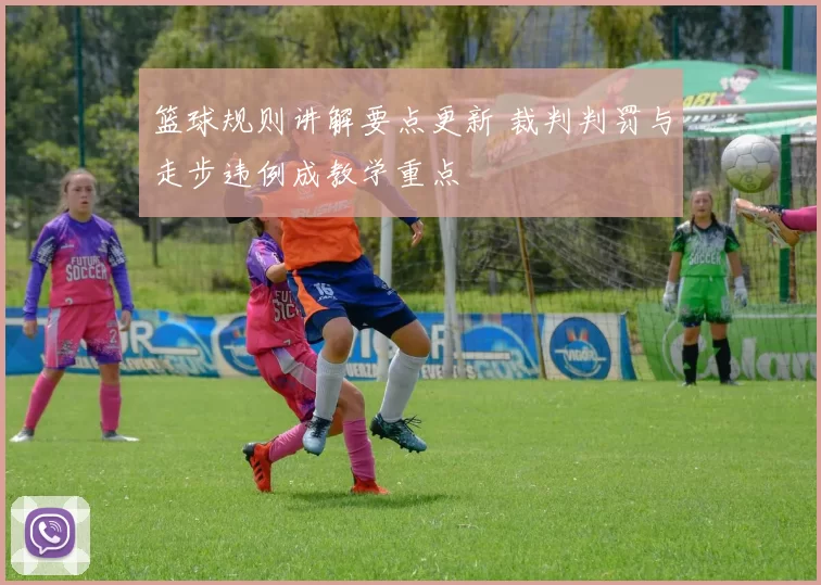 篮球规则讲解要点更新 裁判判罚与走步违例成教学重点