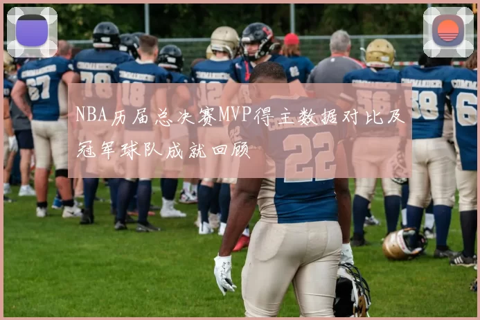 NBA历届总决赛MVP得主数据对比及冠军球队成就回顾