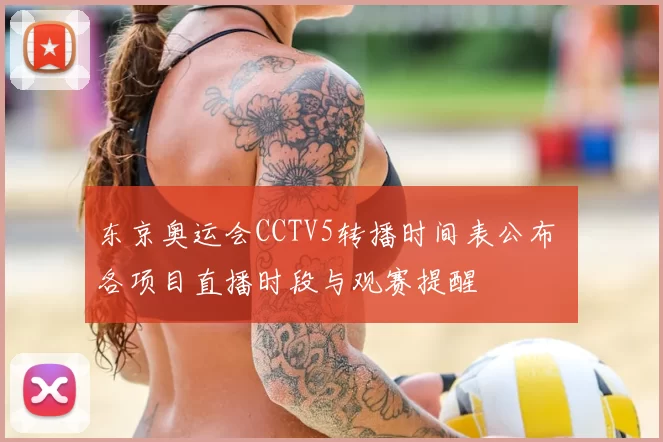 东京奥运会CCTV5转播时间表公布 各项目直播时段与观赛提醒