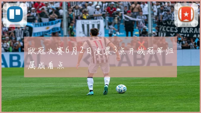 欧冠决赛6月2日凌晨3点开战冠军归属成看点