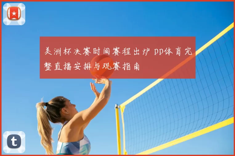 美洲杯决赛时间赛程出炉 pp体育完整直播安排与观赛指南