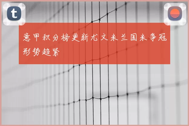 意甲积分榜更新尤文米兰国米争冠形势趋紧