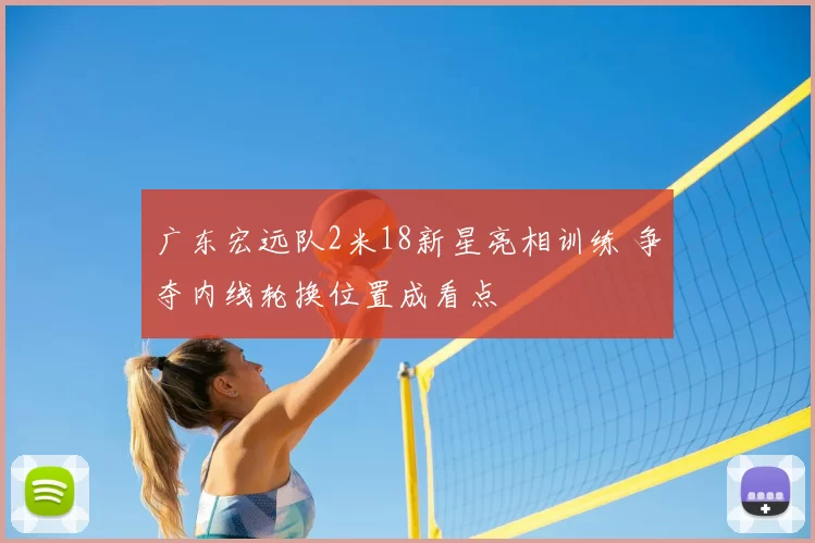 广东宏远队2米18新星亮相训练 争夺内线轮换位置成看点