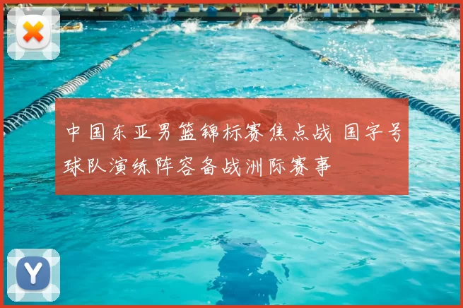 中国东亚男篮锦标赛焦点战 国字号球队演练阵容备战洲际赛事