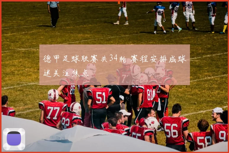 德甲足球联赛共34轮 赛程安排成球迷关注焦点