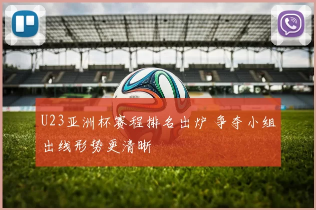 U23亚洲杯赛程排名出炉 争夺小组出线形势更清晰