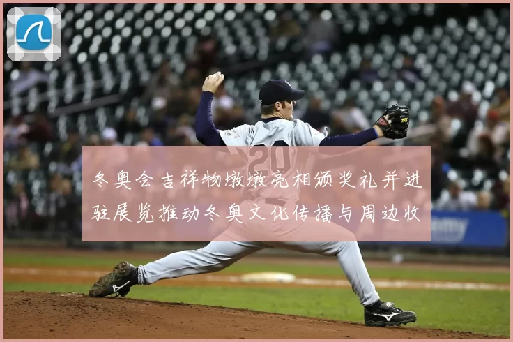 冬奥会吉祥物墩墩亮相颁奖礼并进驻展览推动冬奥文化传播与周边收藏