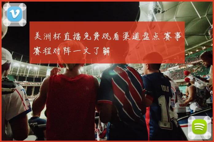 美洲杯直播免费观看渠道盘点 赛事赛程对阵一文了解