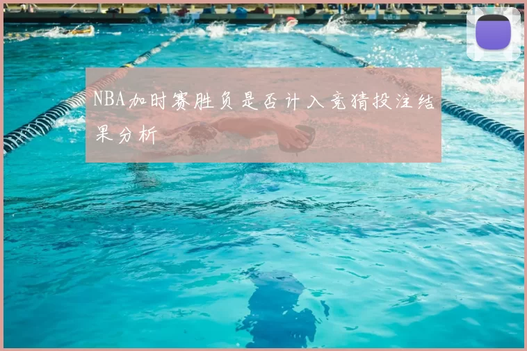 NBA加时赛胜负是否计入竞猜投注结果分析