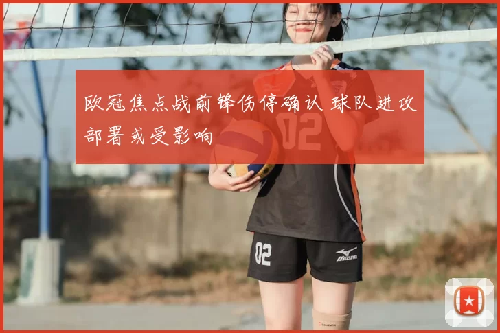 欧冠焦点战前锋伤停确认 球队进攻部署或受影响