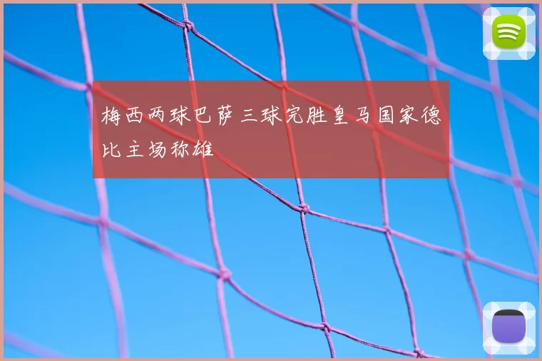 梅西两球巴萨三球完胜皇马国家德比主场称雄